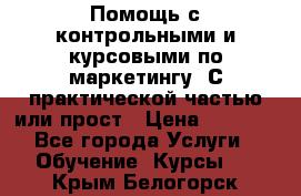 Помощь с контрольными и курсовыми по маркетингу. С практической частью или прост › Цена ­ 1 100 - Все города Услуги » Обучение. Курсы   . Крым,Белогорск